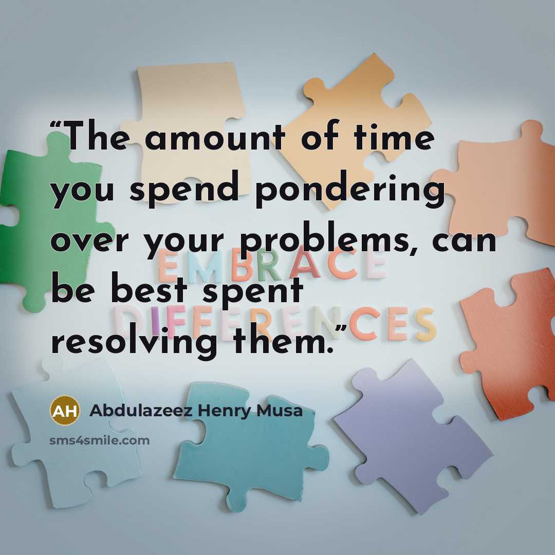 “The amount of time you spend pondering over your problems, can be best spent resolving them.” quote by Abdulazeez Henry Musa