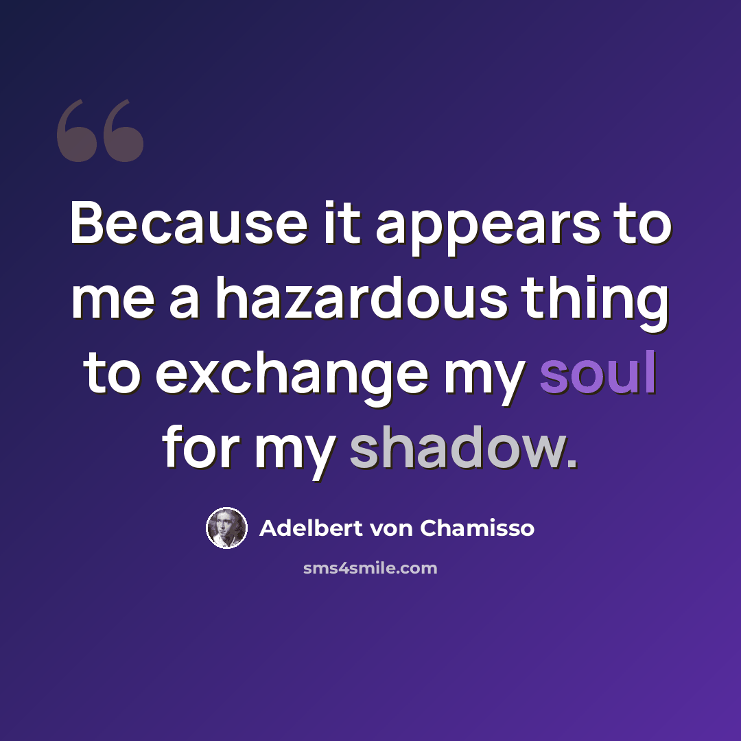 “Because it appears to me a hazardous thing to exchange my soul for my shadow.” quote by Adelbert von Chamisso