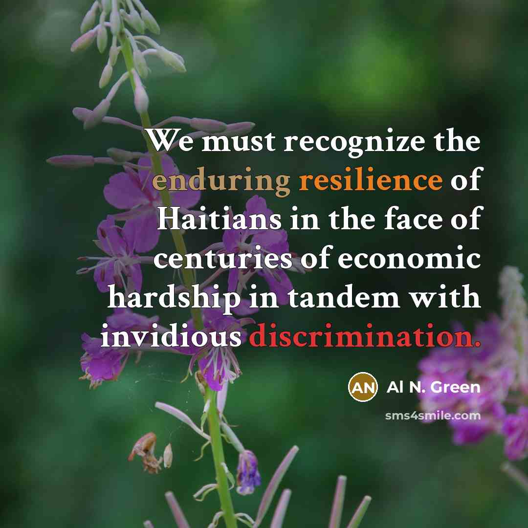 “We must recognize the enduring resilience of Haitians in the face of centuries of economic hardship in tandem with invidious discrimination.” quote by Al N. Green
