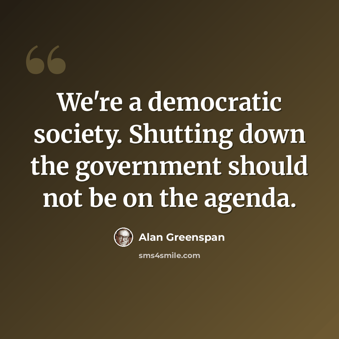 “We're a democratic society. Shutting down the government should not be on the agenda.” quote by Alan Greenspan