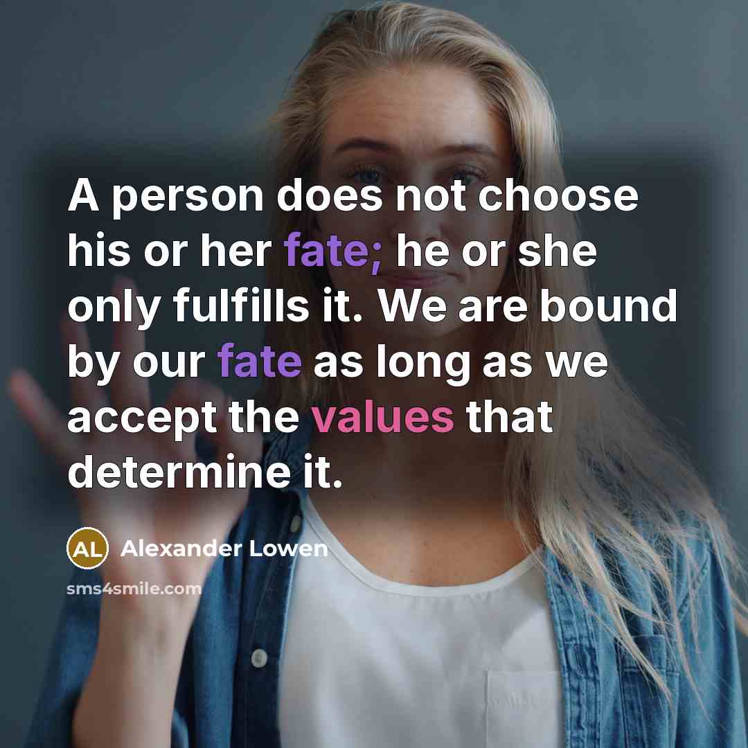 “A person does not choose his or her fate; he or she only fulfills it. We are bound by our fate as long as we accept the values that determine it.” quote by Alexander Lowen