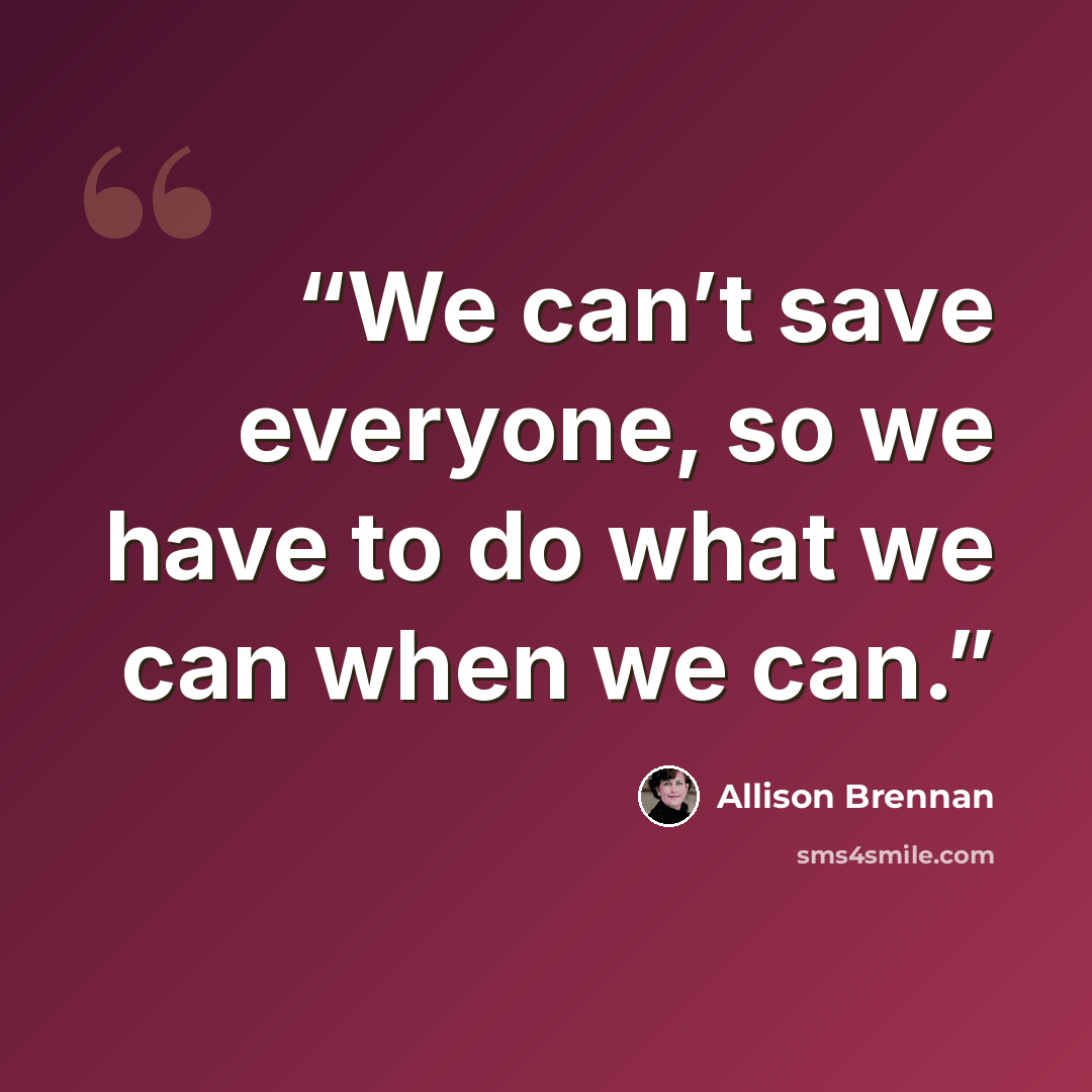 “We can’t save everyone, so we have to do what we can when we can.” quote by Allison Brennan