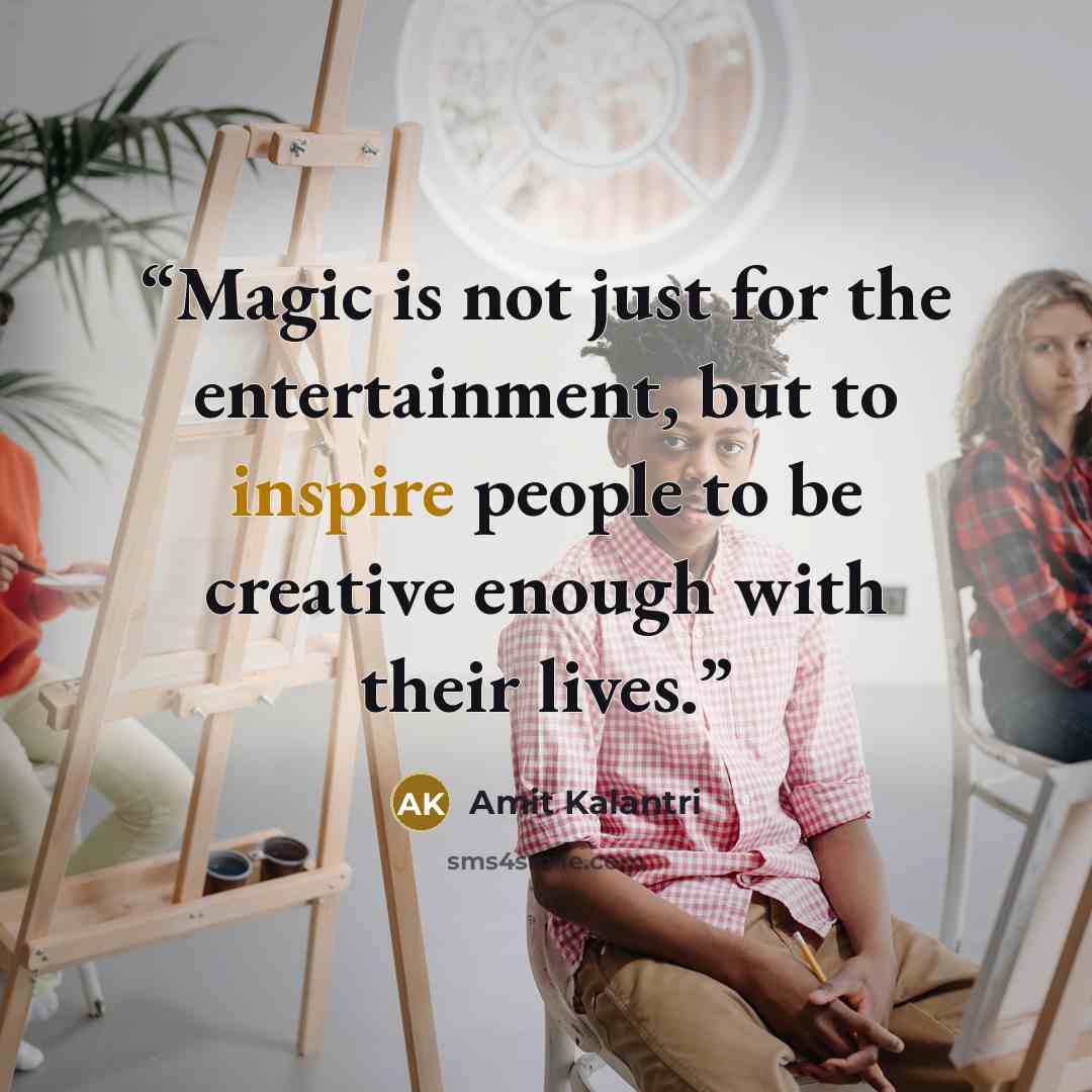 “Magic is not just for the entertainment, but to inspire people to be creative enough with their lives.” quote by Amit Kalantri