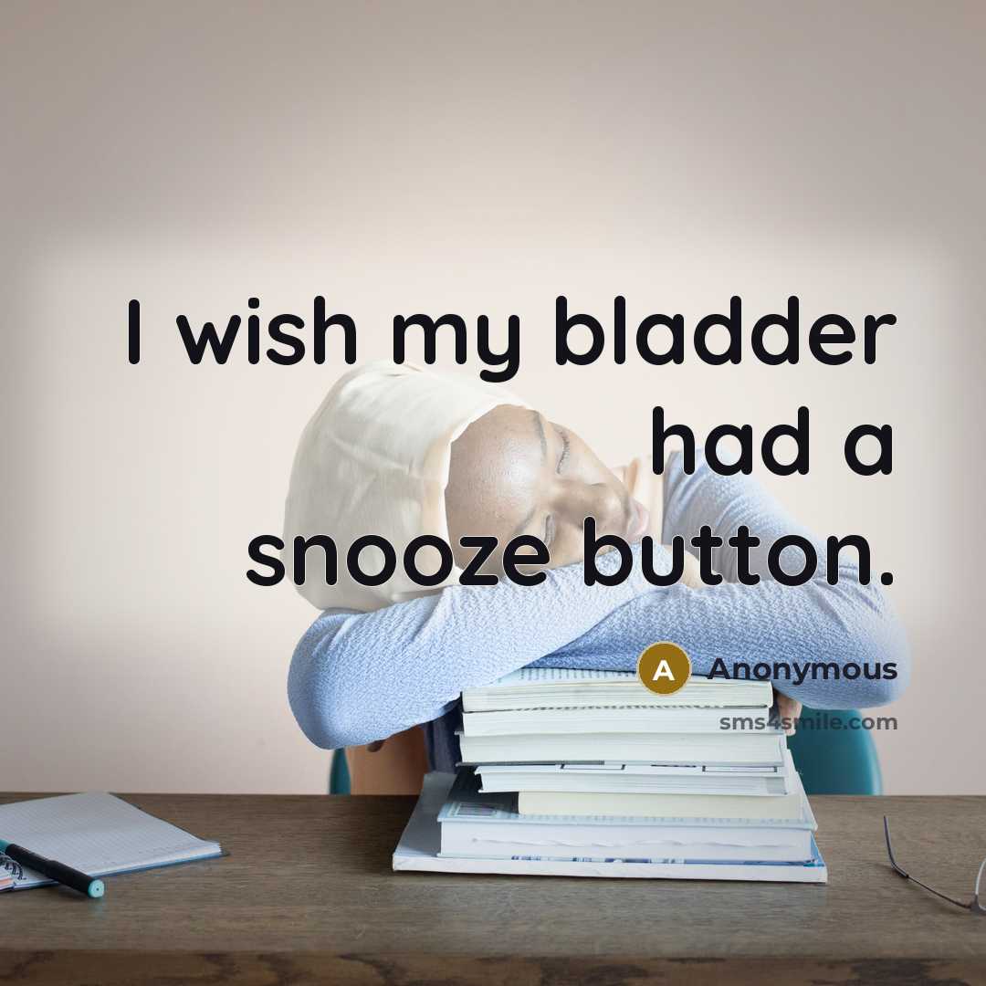 “I wish my bladder had a snooze button.” quote by Anonymous