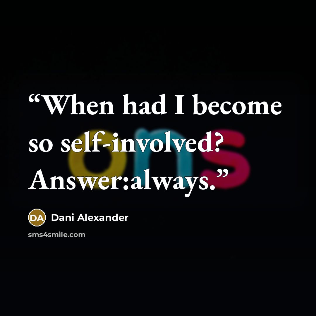 “When had I become so self-involved? Answer:always.” quote by Dani Alexander