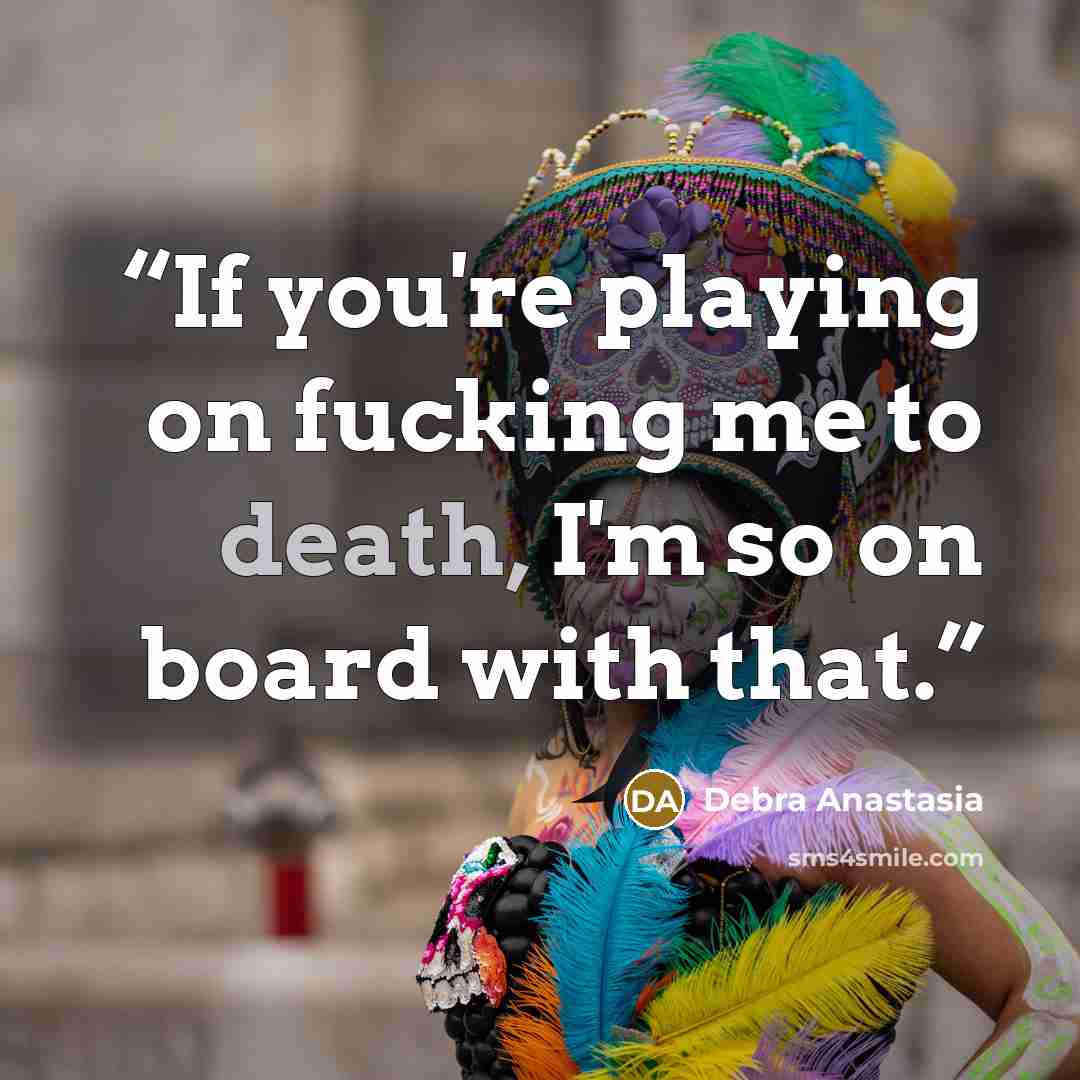 “If you're playing on fucking me to death, I'm so on board with that.” quote by Debra Anastasia