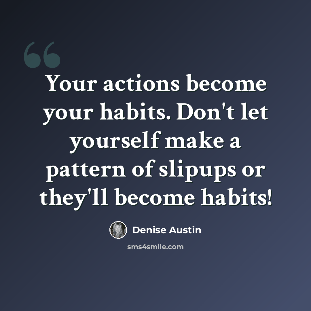 “Your actions become your habits. Don't let yourself make a pattern of slipups or they'll become habits!” quote by Denise Austin