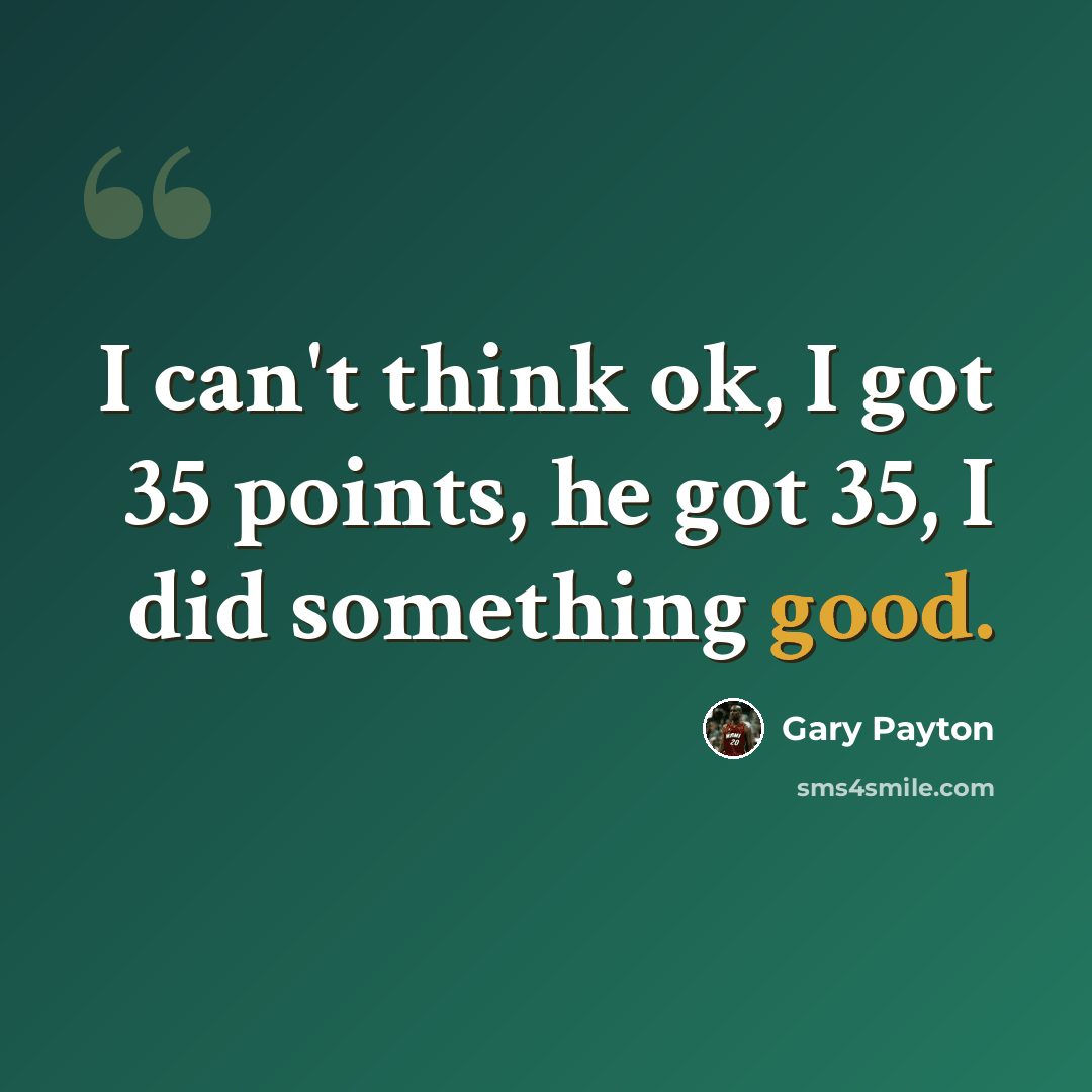 “I can't think ok, I got 35 points, he got 35, I did something good.” quote by Gary Payton