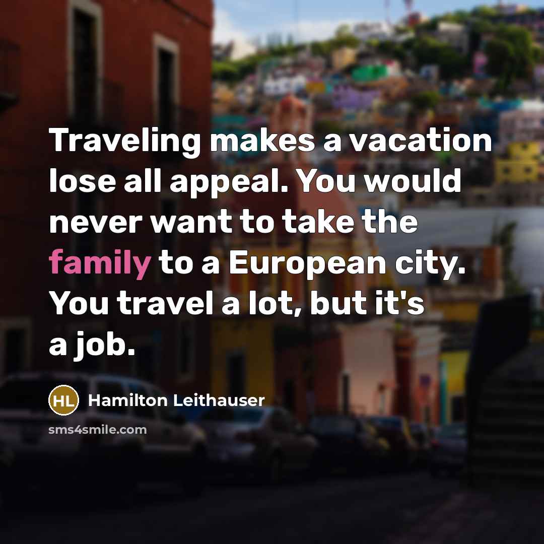 “Traveling makes a vacation lose all appeal. You would never want to take the family to a European city. You travel a lot, but it's a job.” quote by Hamilton Leithauser