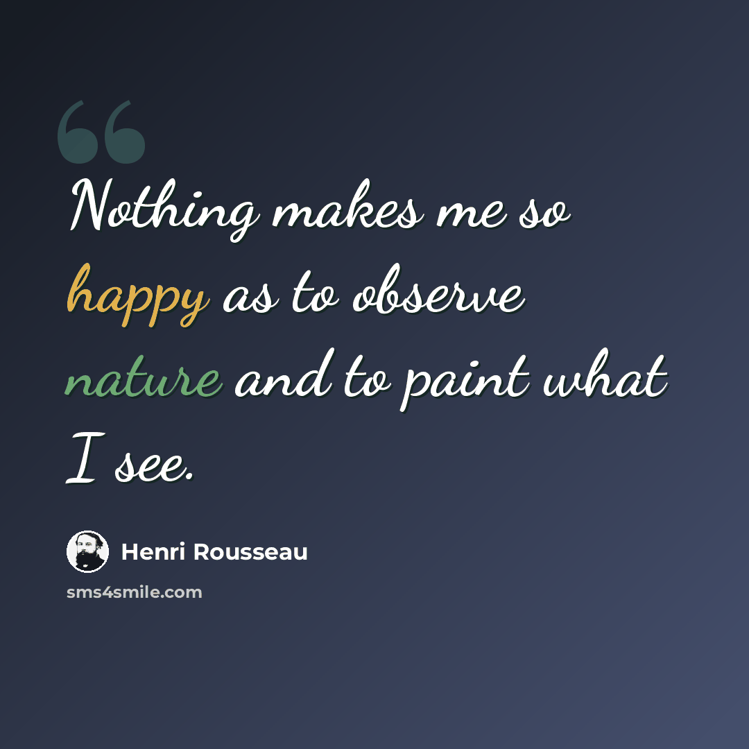 “Nothing makes me so happy as to observe nature and to paint what I see.” quote by Henri Rousseau