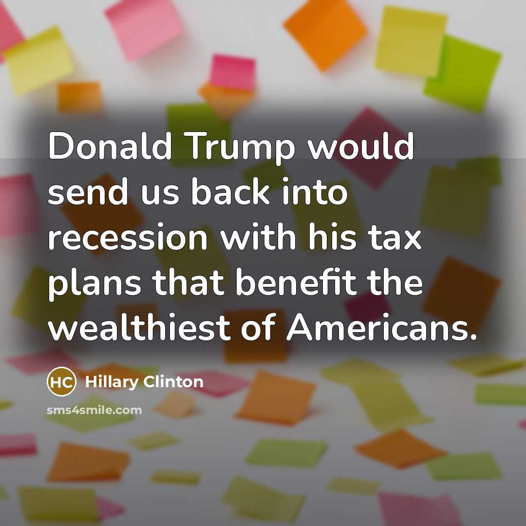 “Donald Trump would send us back into recession with his tax plans that benefit the wealthiest of Americans.” quote by Hillary Clinton
