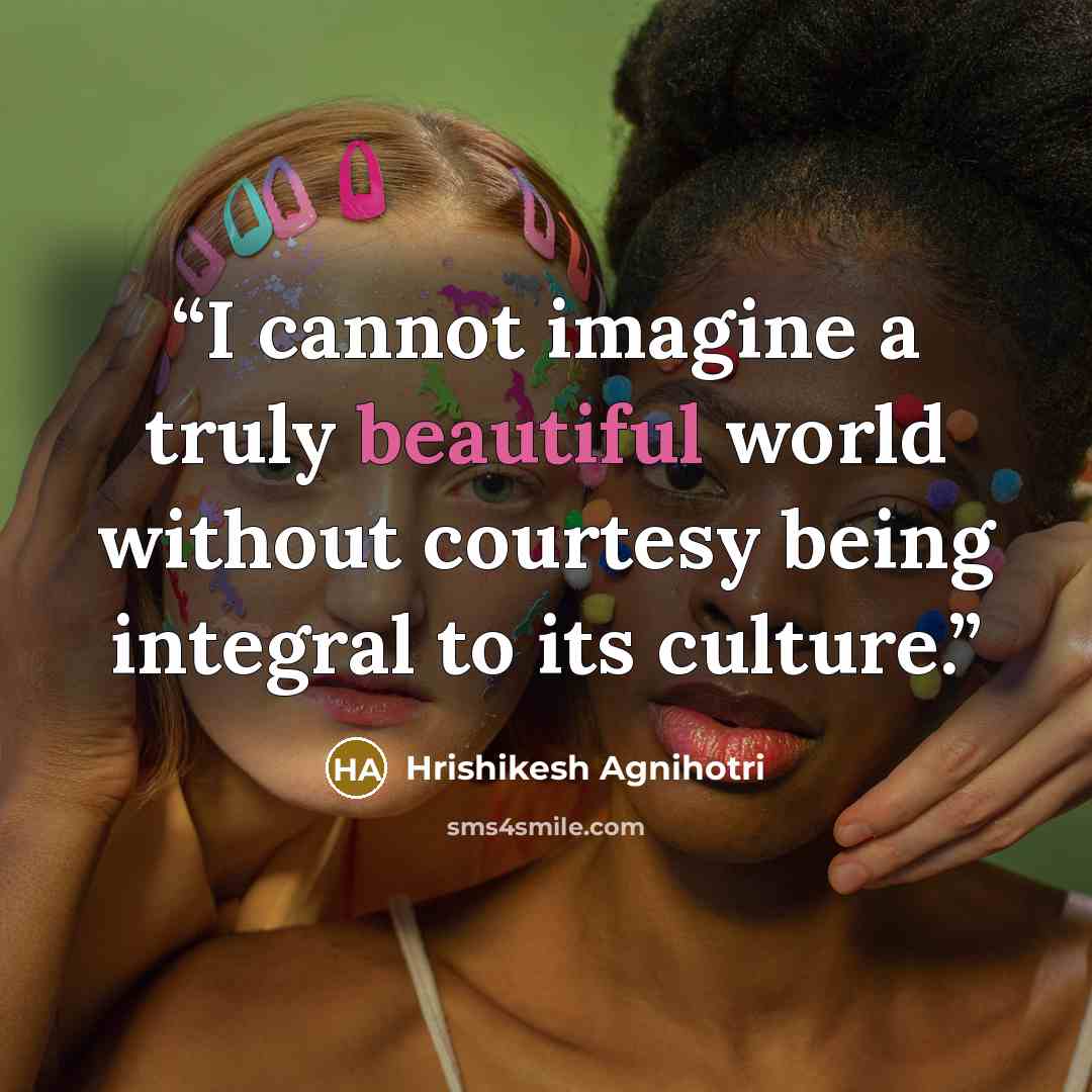 “I cannot imagine a truly beautiful world without courtesy being integral to its culture.” quote by Hrishikesh Agnihotri
