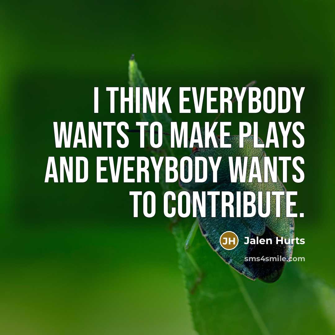 “I think everybody wants to make plays and everybody wants to contribute.” quote by Jalen Hurts
