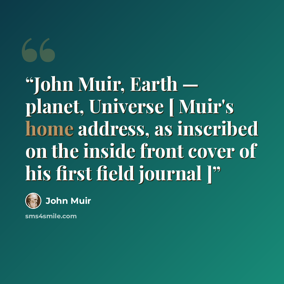“John Muir, Earth — planet, Universe [ Muir's home address, as inscribed on the inside front cover of his first field journal ]” quote by John Muir