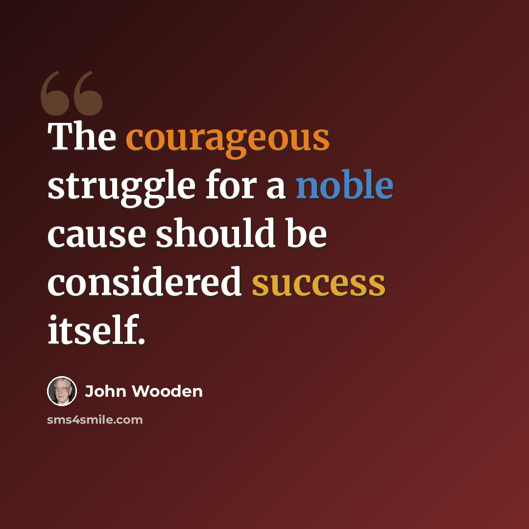 “The courageous struggle for a noble cause should be considered success itself.” quote by John Wooden