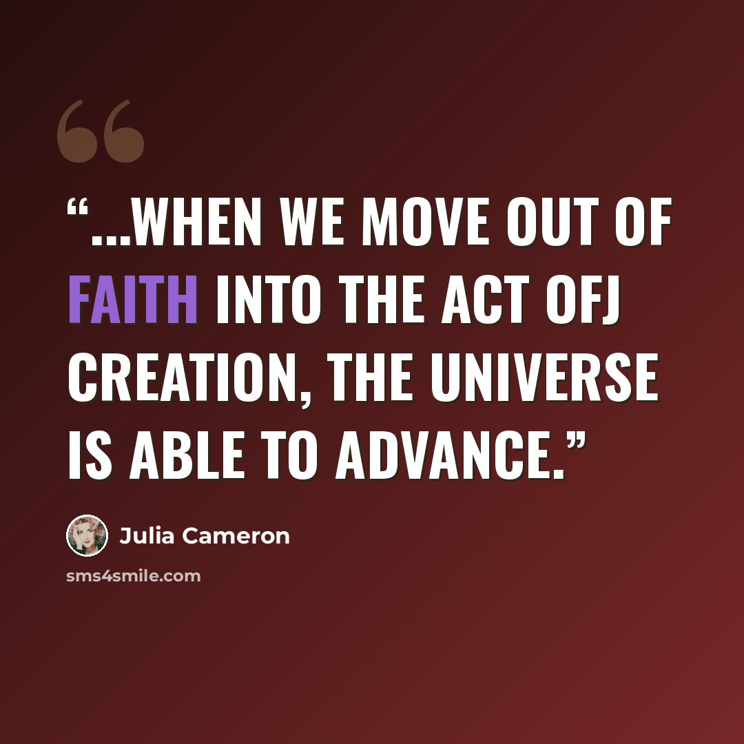 “...when we move out of faith into the act ofJ creation, the universe is able to advance.” quote by Julia Cameron