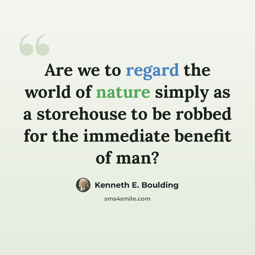 “Are we to regard the world of nature simply as a storehouse to be robbed for the immediate benefit of man?” quote by Kenneth E. Boulding