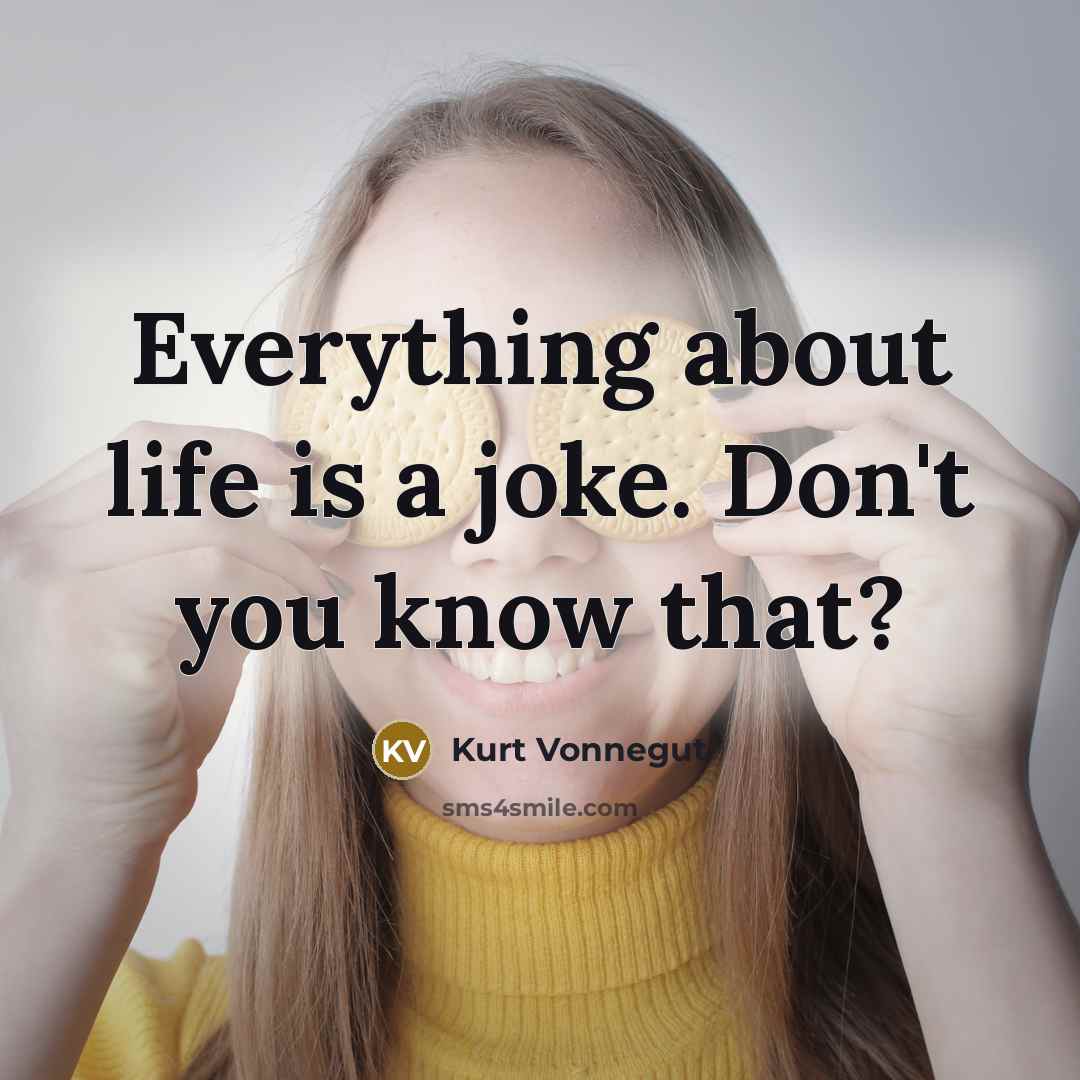 “Everything about life is a joke. Don't you know that?” quote by Kurt Vonnegut