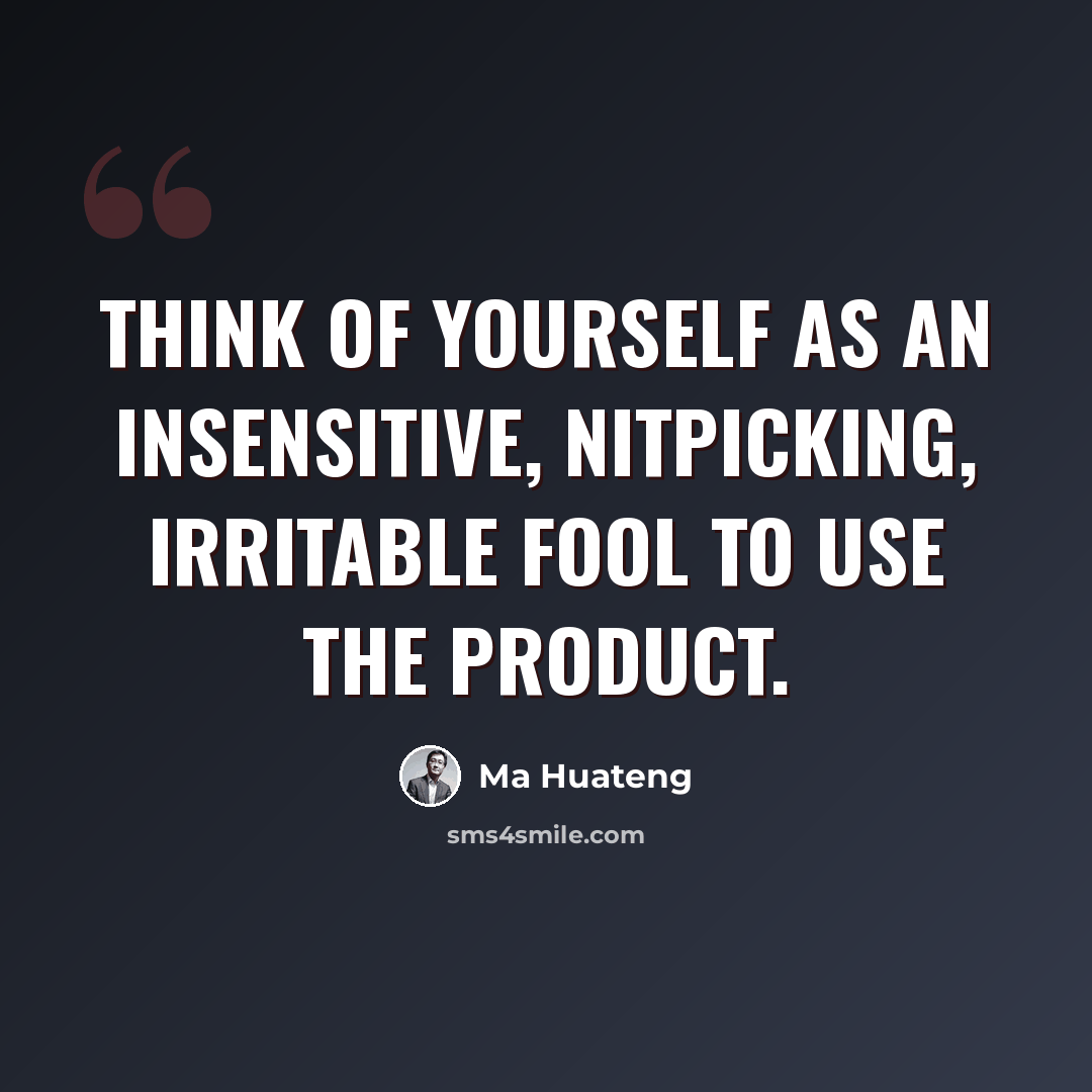 “Think of yourself as an insensitive, nitpicking, irritable fool to use the product.” quote by Ma Huateng
