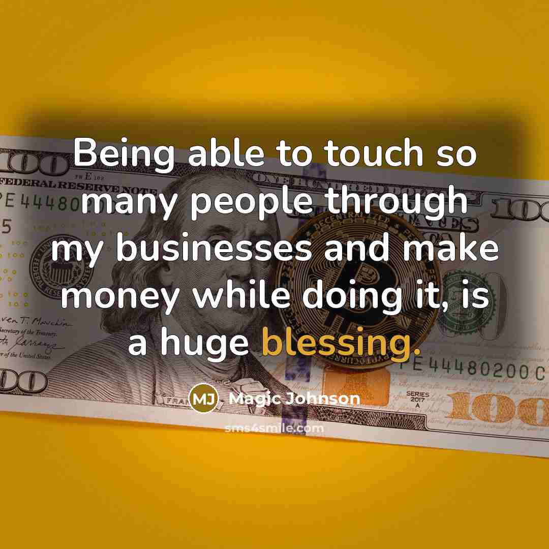 “Being able to touch so many people through my businesses and make money while doing it, is a huge blessing.” quote by Magic Johnson