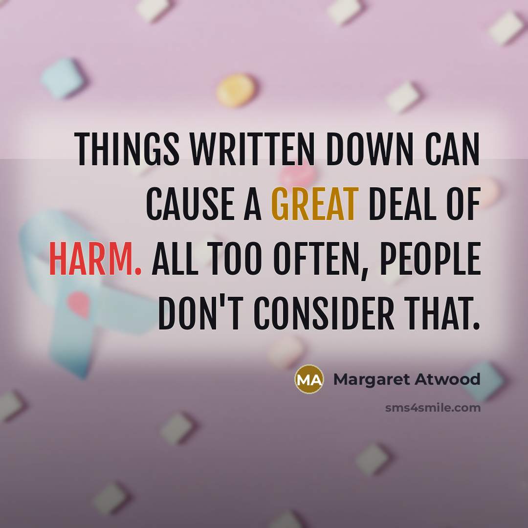 “Things written down can cause a great deal of harm. All too often, people don't consider that.” quote by Margaret Atwood