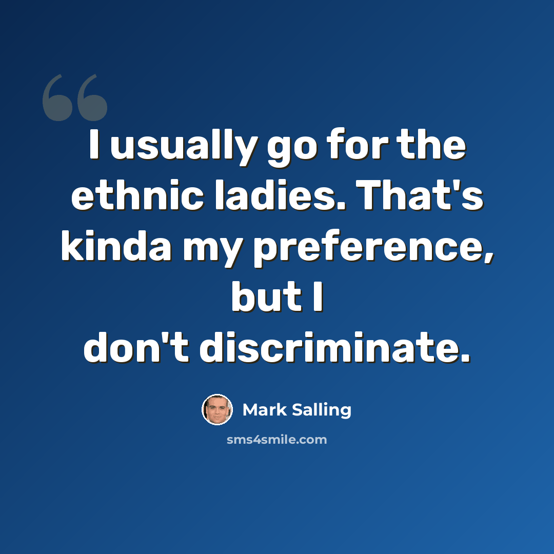 “I usually go for the ethnic ladies. That's kinda my preference, but I don't discriminate.” quote by Mark Salling