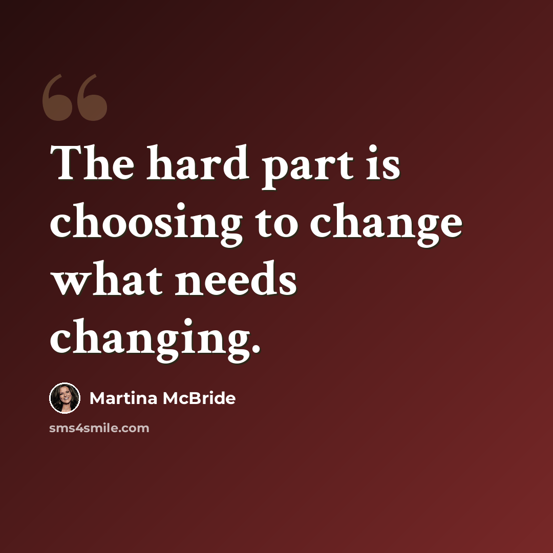 “The hard part is choosing to change what needs changing.” quote by Martina McBride