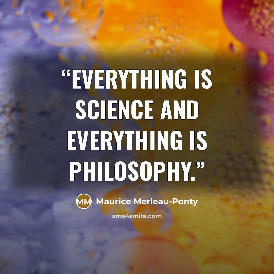 “Everything is science and everything is philosophy.” quote by Maurice Merleau-Ponty
