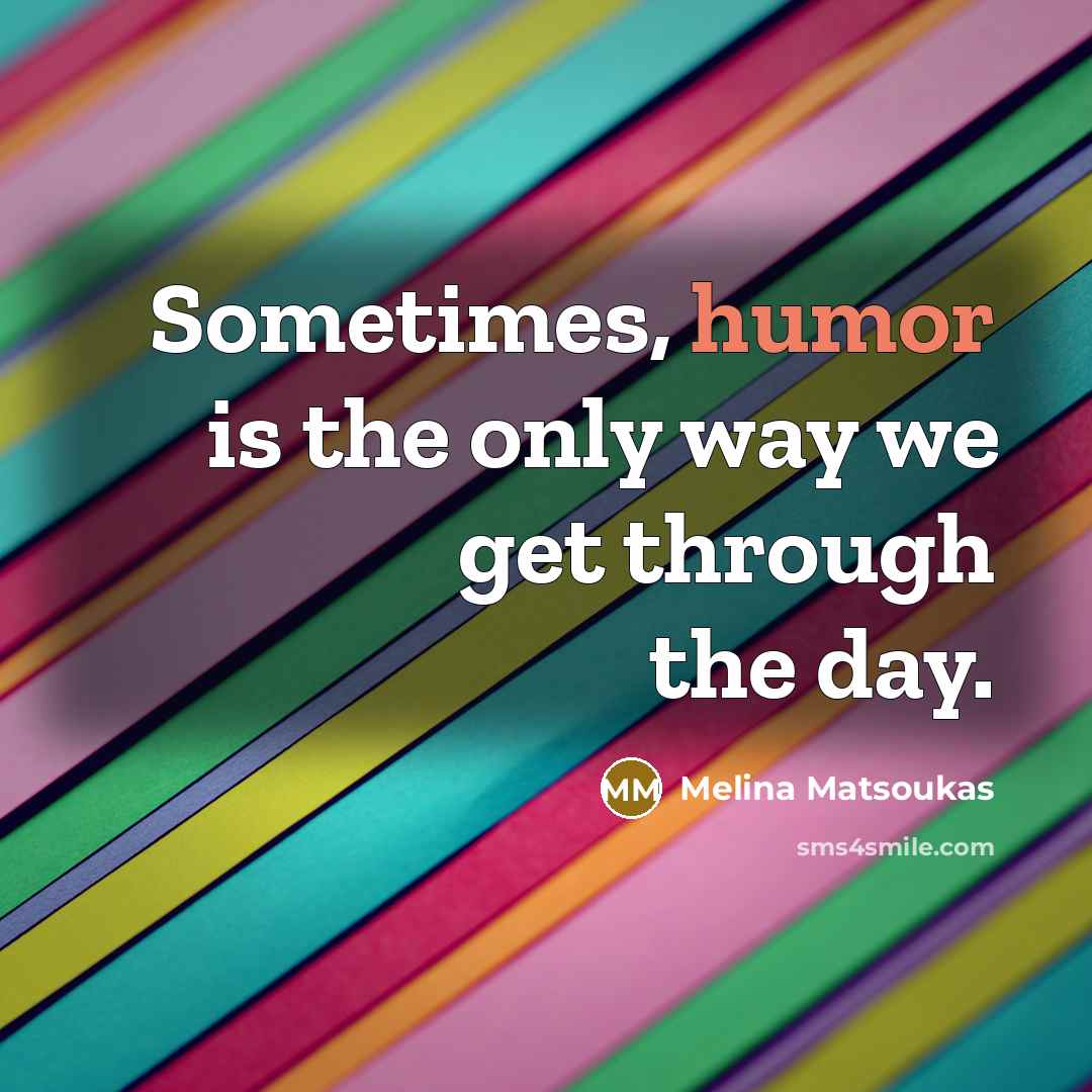 “Sometimes, humor is the only way we get through the day.” quote by Melina Matsoukas
