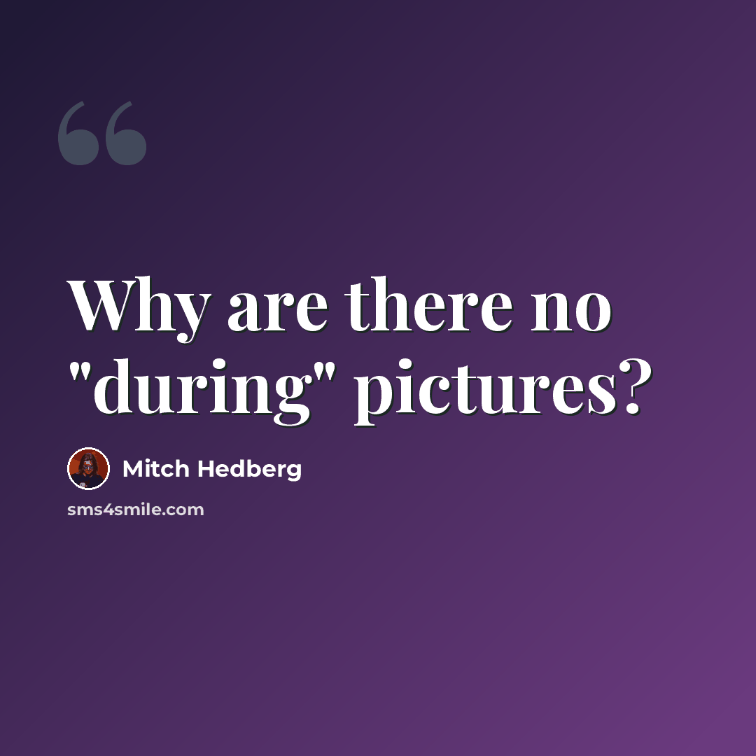 “Why are there no "during" pictures?” quote by Mitch Hedberg