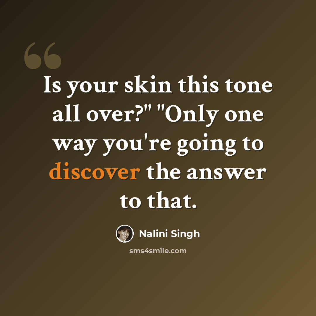 “Is your skin this tone all over?" "Only one way you're going to discover the answer to that.” quote by Nalini Singh