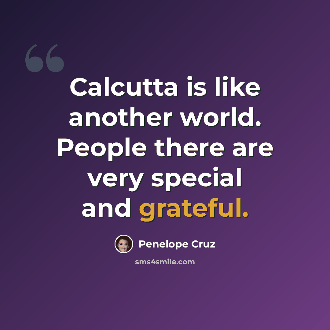 “Calcutta is like another world. People there are very special and grateful.” quote by Penelope Cruz
