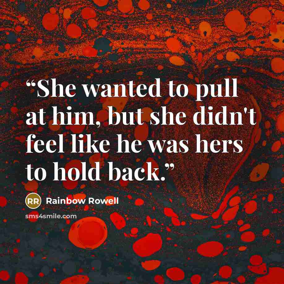 “She wanted to pull at him, but she didn't feel like he was hers to hold back.” quote by Rainbow Rowell