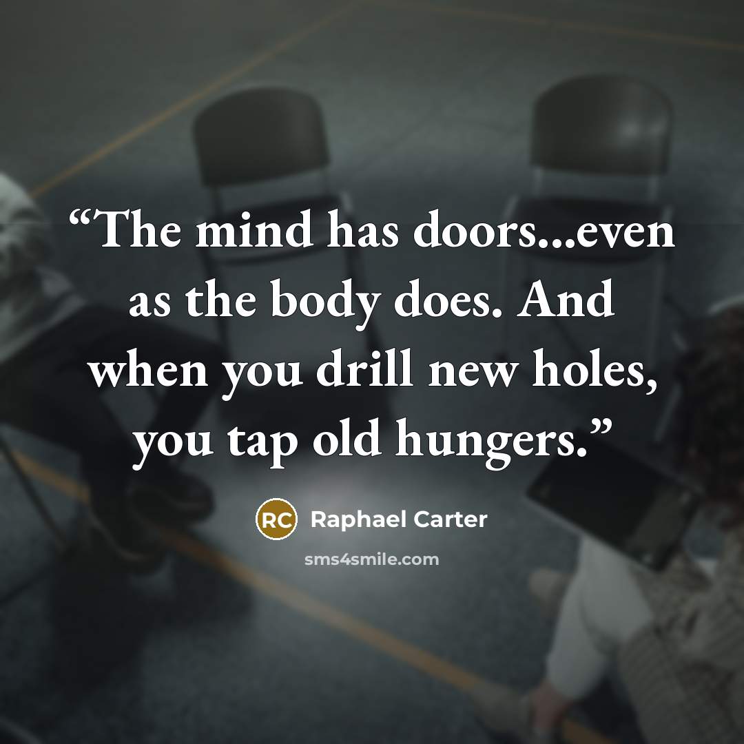 “The mind has doors...even as the body does. And when you drill new holes, you tap old hungers.” quote by Raphael Carter