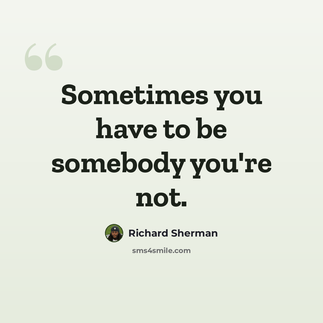 “Sometimes you have to be somebody you're not.” quote by Richard Sherman