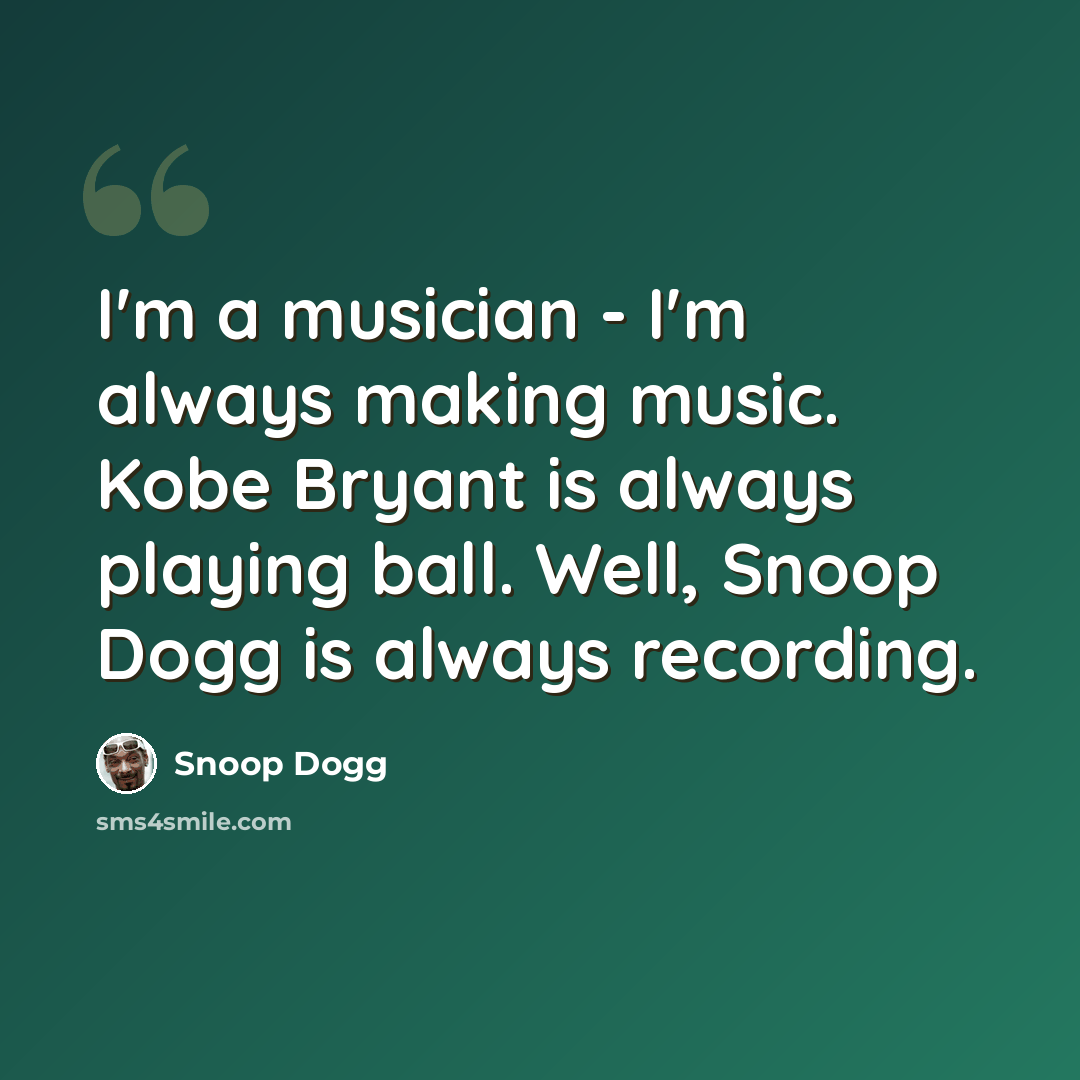 “I'm a musician - I'm always making music. Kobe Bryant is always playing ball. Well, Snoop Dogg is always recording.” quote by Snoop Dogg