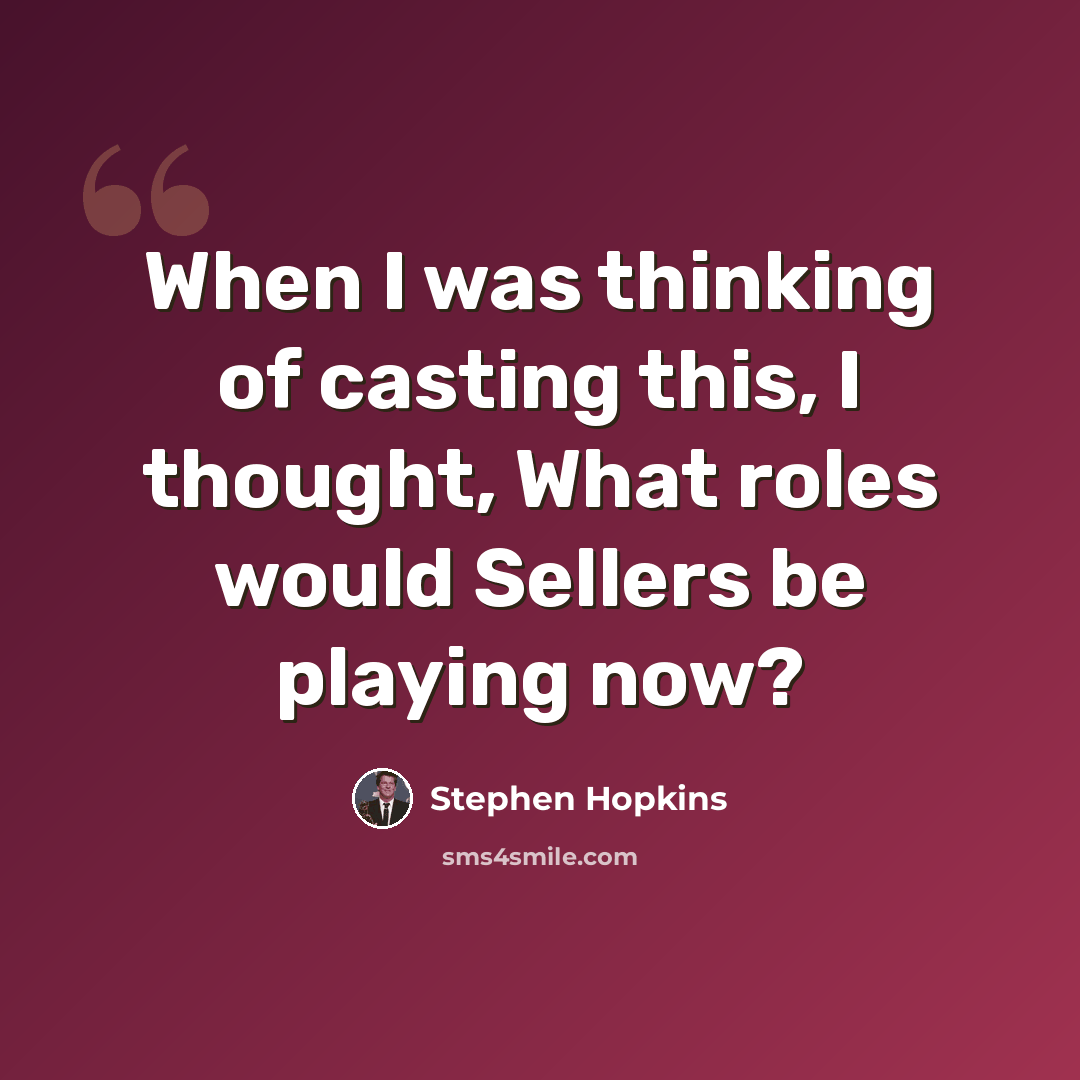 “When I was thinking of casting this, I thought, What roles would Sellers be playing now?” quote by Stephen Hopkins