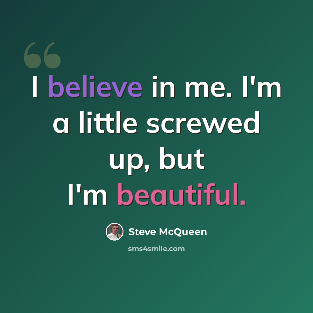“I believe in me. I'm a little screwed up, but I'm beautiful.” quote by Steve McQueen