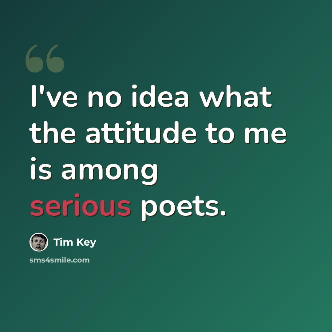 “I've no idea what the attitude to me is among serious poets.” quote by Tim Key