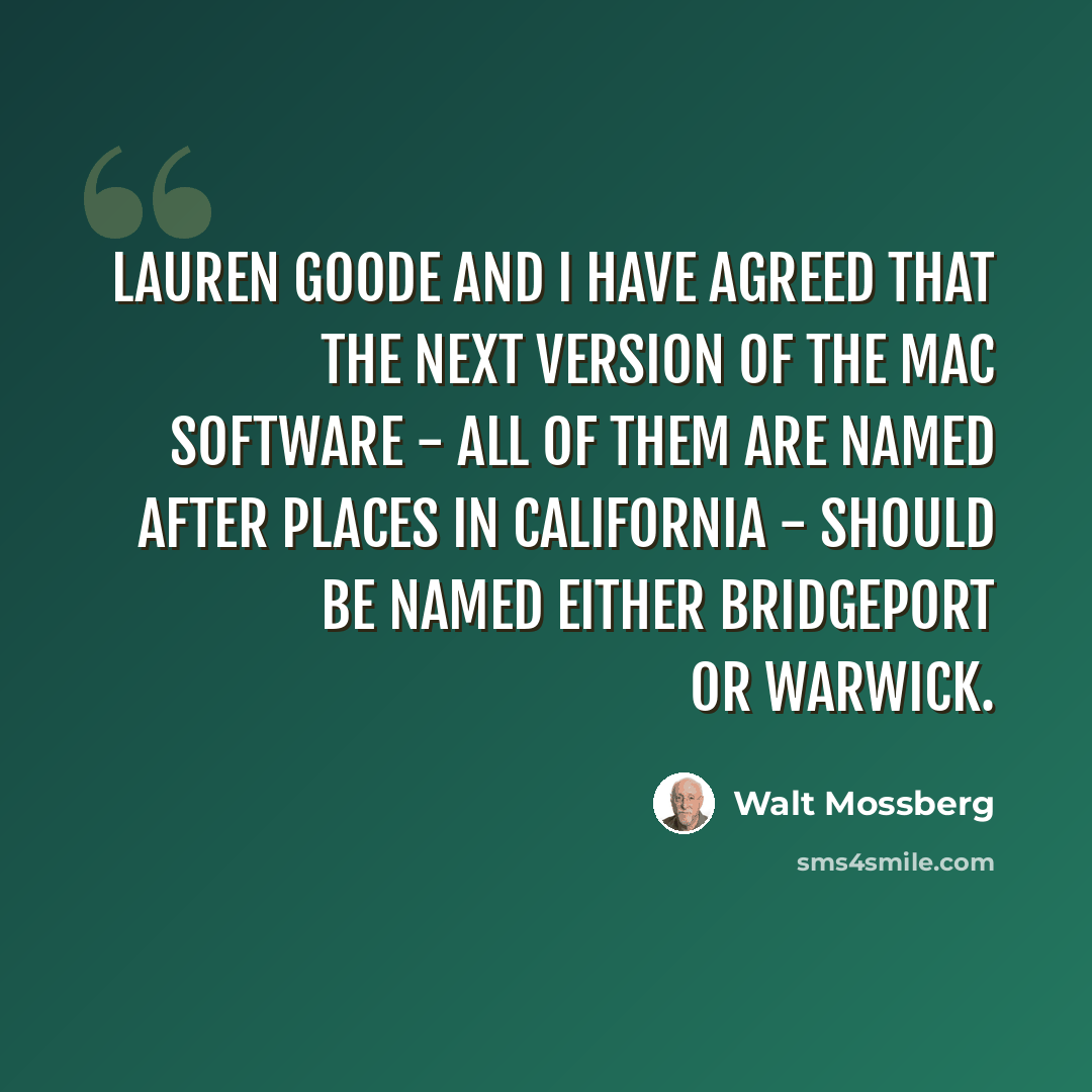 “Lauren Goode and I have agreed that the next version of the Mac software - all of them are named after places in California - should be named either Bridgeport or Warwick.” quote by Walt Mossberg