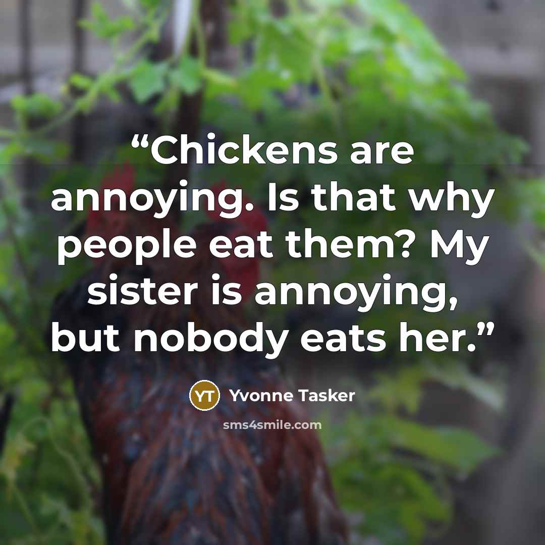 “Chickens are annoying. Is that why people eat them? My sister is annoying, but nobody eats her.” quote by Yvonne Tasker