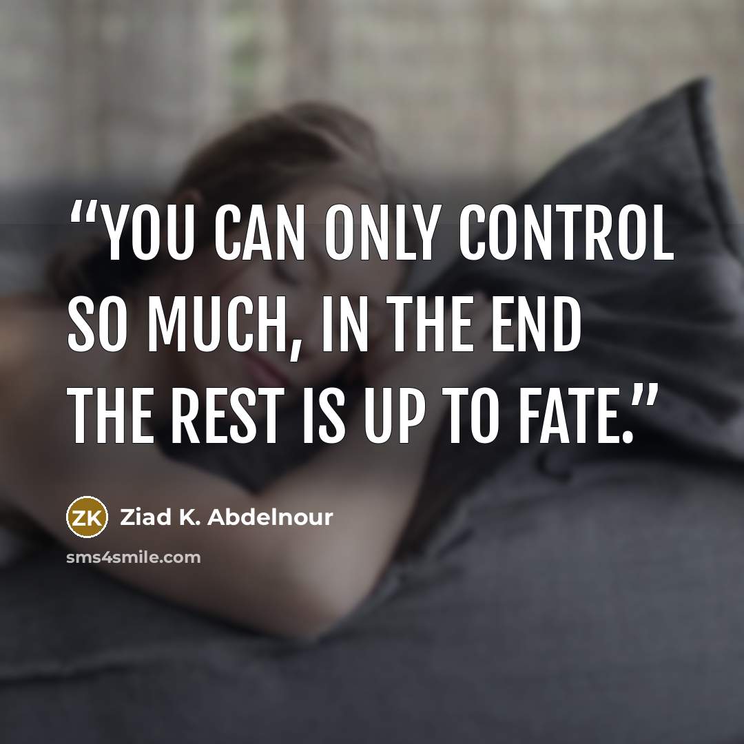 “You can only control so much, in the end the rest is up to fate.” quote by Ziad K. Abdelnour