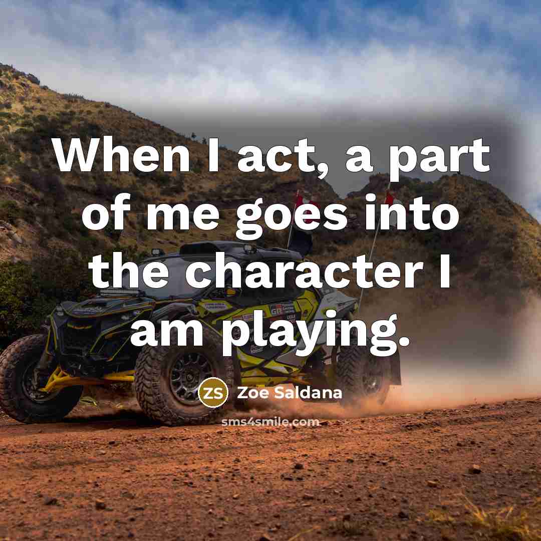 “When I act, a part of me goes into the character I am playing.” quote by Zoe Saldana