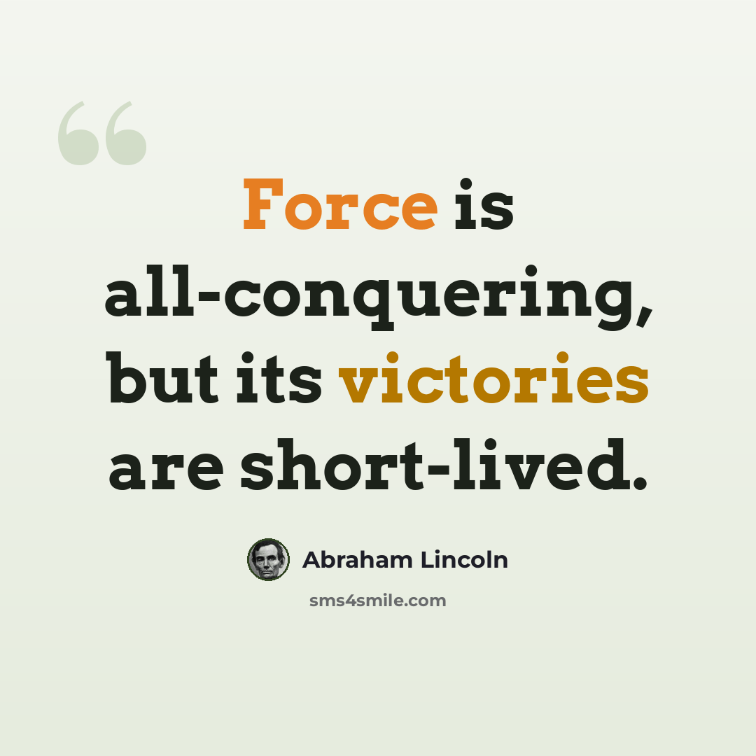 “Force is all-conquering, but its victories are short-lived.” quote by Abraham Lincoln