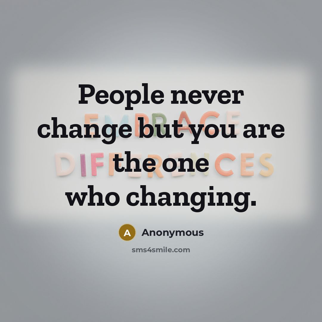 “People never change but you are the one who changing.” quote by Anonymous