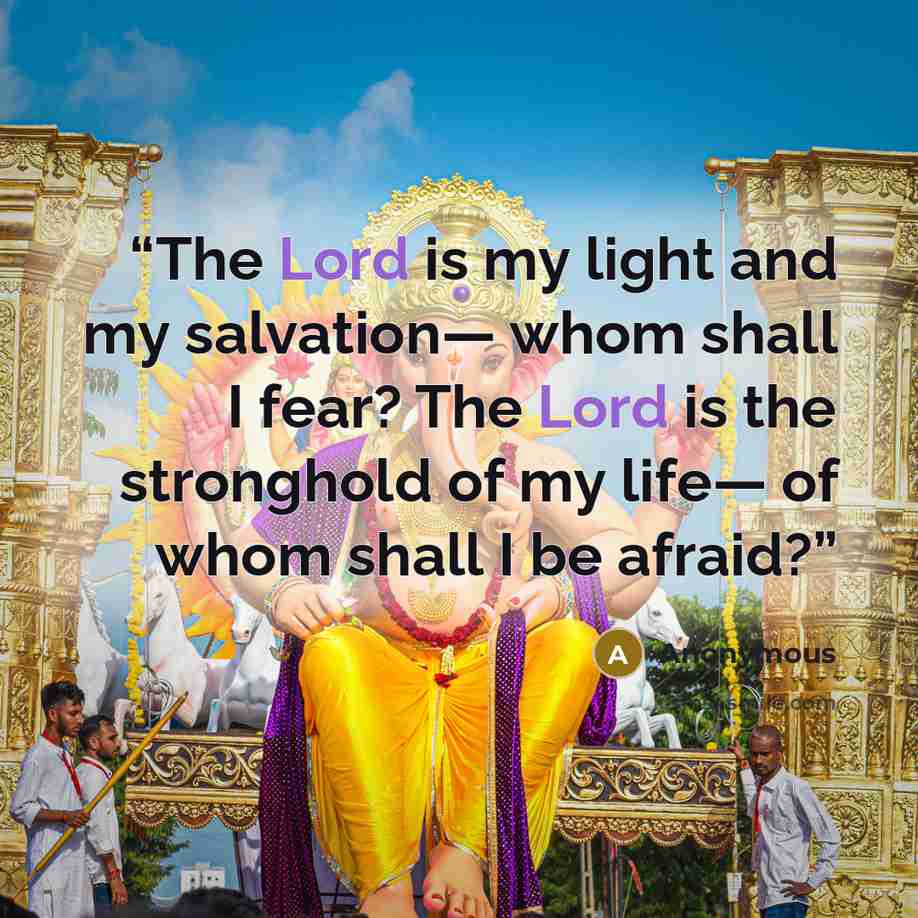 “The Lord is my light and my salvation— whom shall I fear? The Lord is the stronghold of my life— of whom shall I be afraid?” quote by Anonymous