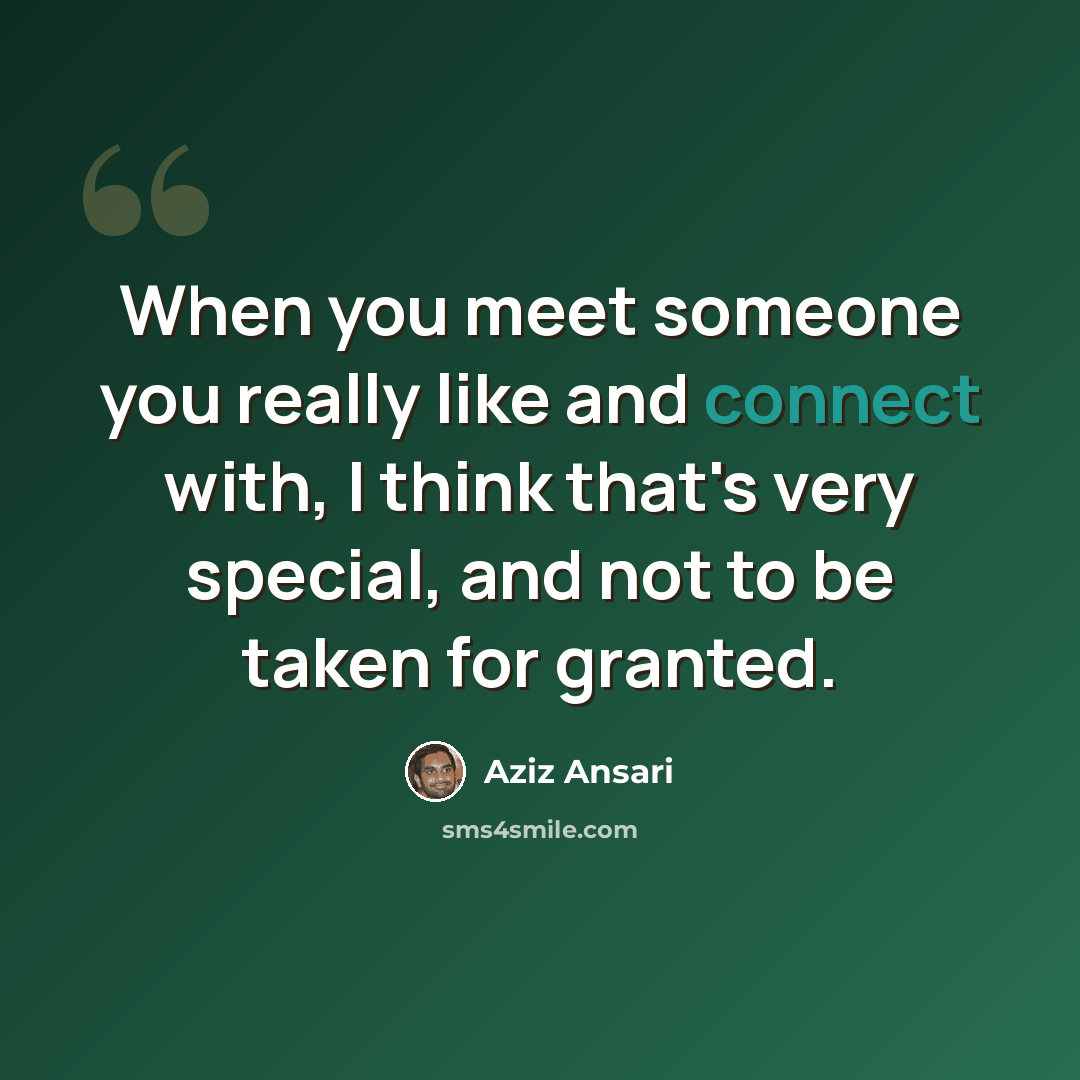 “When you meet someone you really like and connect with, I think that's very special, and not to be taken for granted.” quote by Aziz Ansari