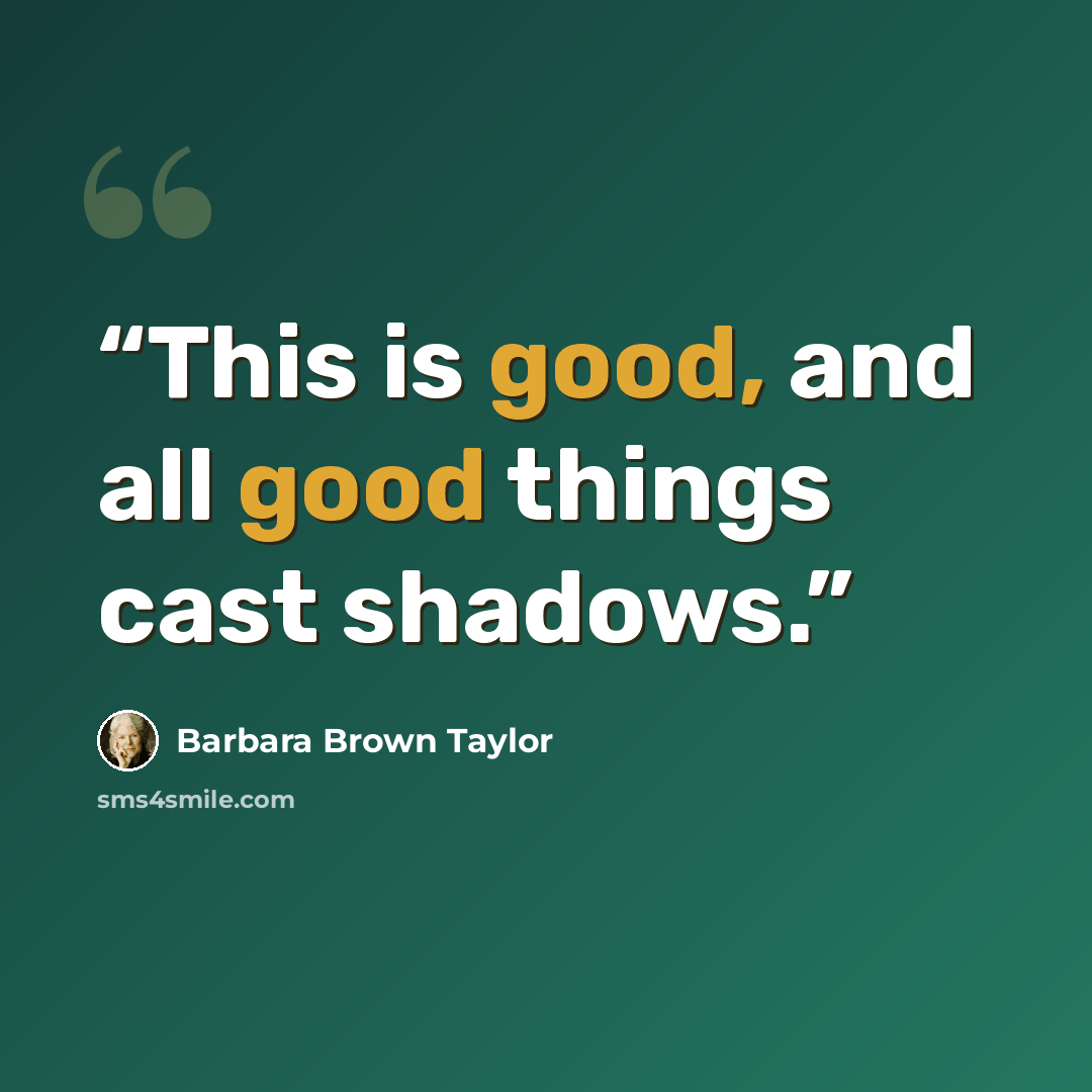 “This is good, and all good things cast shadows.” quote by Barbara Brown Taylor