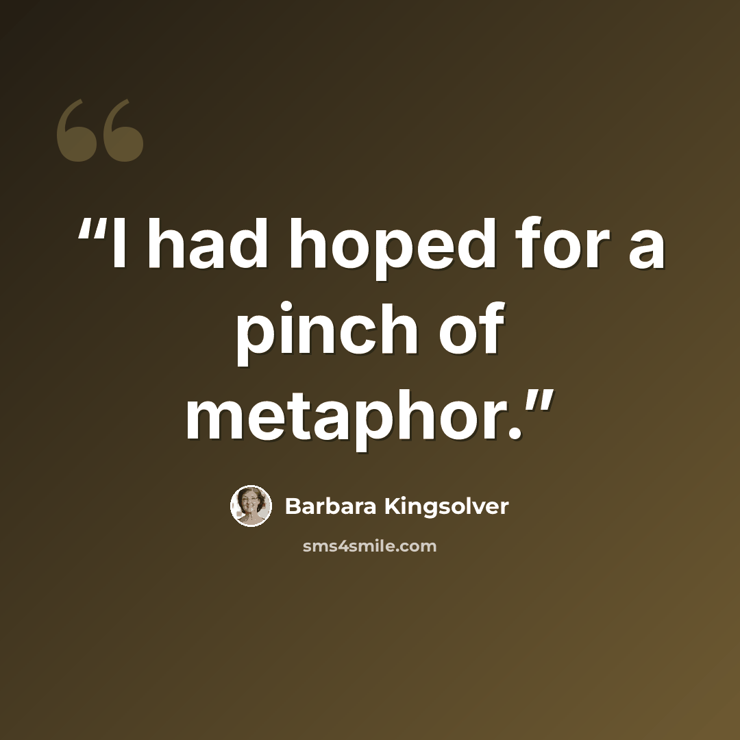 “I had hoped for a pinch of metaphor.” quote by Barbara Kingsolver