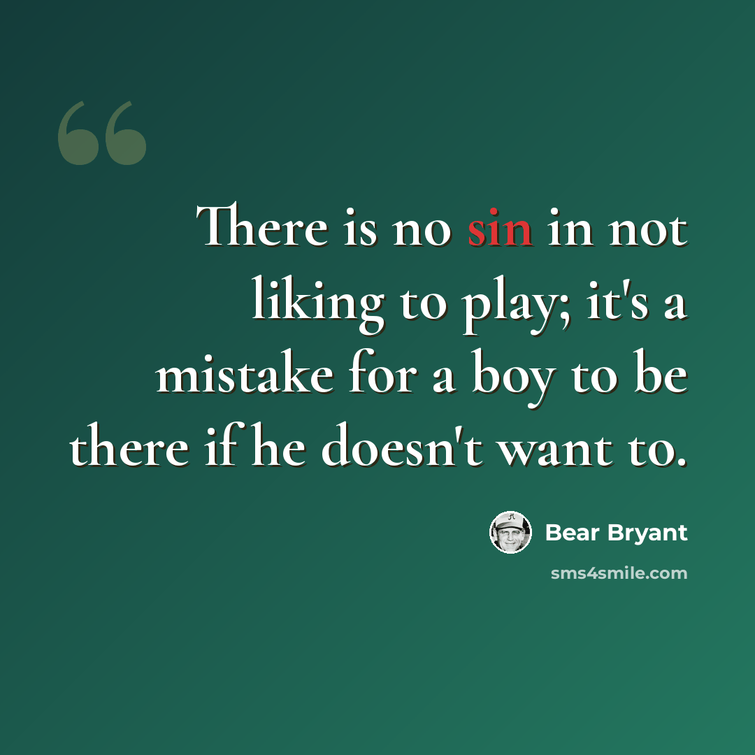 “There is no sin in not liking to play; it's a mistake for a boy to be there if he doesn't want to.” quote by Bear Bryant